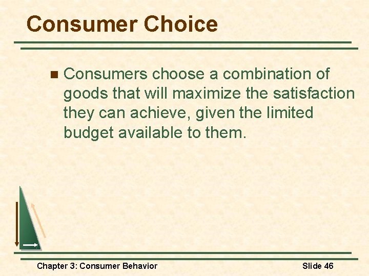 Consumer Choice n Consumers choose a combination of goods that will maximize the satisfaction