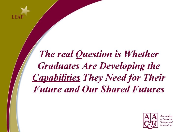 The real Question is Whether Graduates Are Developing the Capabilities They Need for Their The real Question is Whether Graduates Are Developing the Capabilities They Need for Their