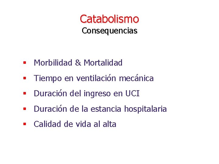 Catabolismo Consequencias § Morbilidad & Mortalidad § Tiempo en ventilación mecánica § Duración del