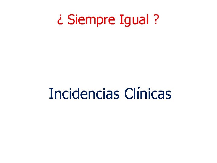 ¿ Siempre Igual ? Incidencias Clínicas 