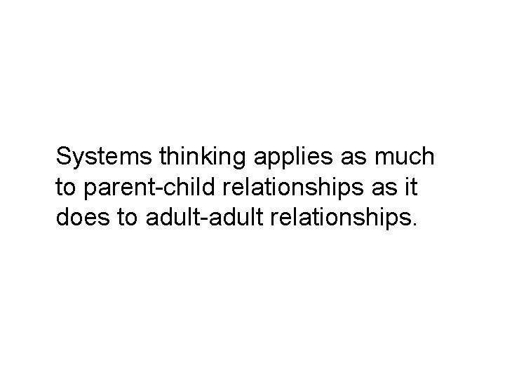 Systems thinking applies as much to parent-child relationships as it does to adult-adult relationships.