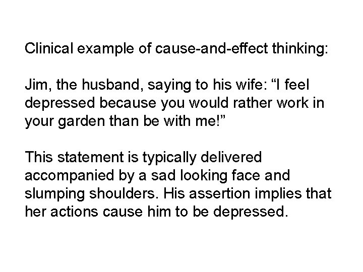 Clinical example of cause-and-effect thinking: Jim, the husband, saying to his wife: “I feel