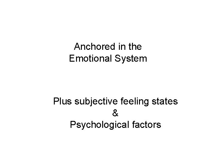 Anchored in the Emotional System Plus subjective feeling states & Psychological factors 