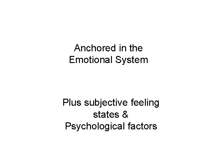 Anchored in the Emotional System Plus subjective feeling states & Psychological factors 