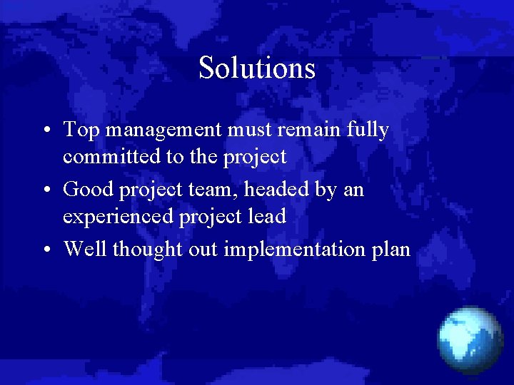 Solutions • Top management must remain fully committed to the project • Good project