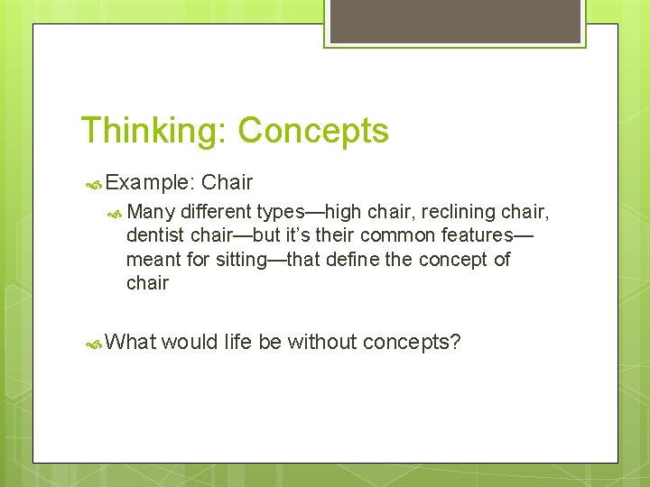 Thinking: Concepts Example: Chair Many different types—high chair, reclining chair, dentist chair—but it’s their