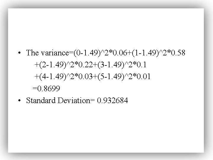  • The variance=(0 -1. 49)^2*0. 06+(1 -1. 49)^2*0. 58 +(2 -1. 49)^2*0. 22+(3