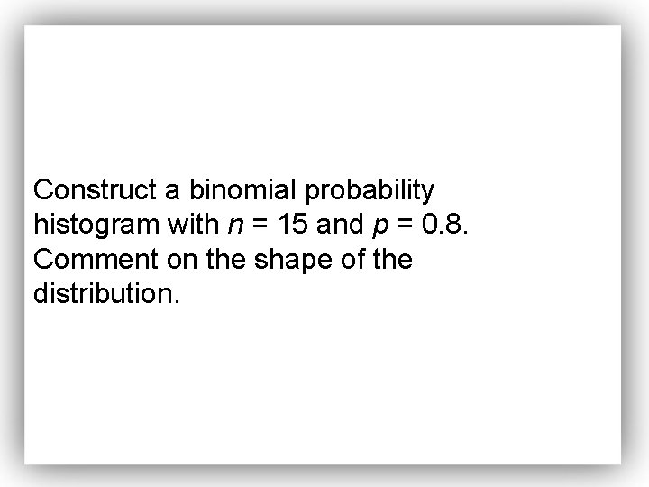Construct a binomial probability histogram with n = 15 and p = 0. 8.