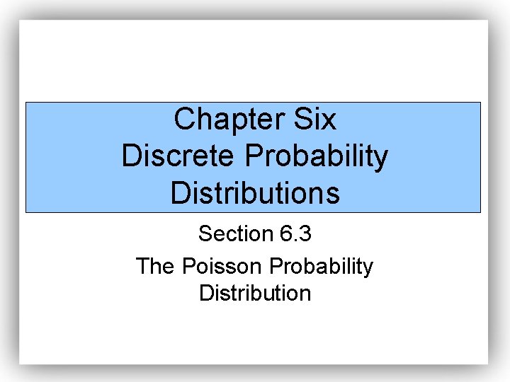 Chapter Six Discrete Probability Distributions Section 6. 3 The Poisson Probability Distribution 