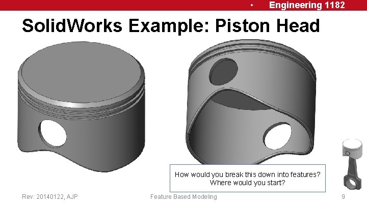  • Engineering 1182 Solid. Works Example: Piston Head How would you break this