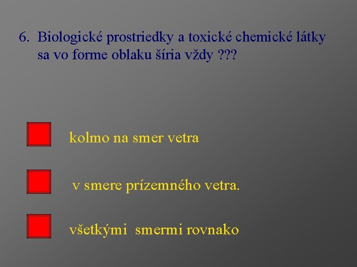 6. Biologické prostriedky a toxické chemické látky sa vo forme oblaku šíria vždy ?