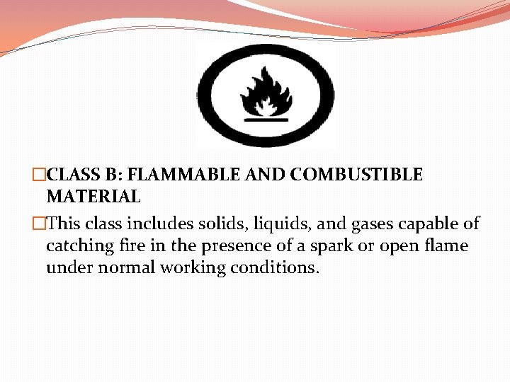 �CLASS B: FLAMMABLE AND COMBUSTIBLE MATERIAL �This class includes solids, liquids, and gases capable