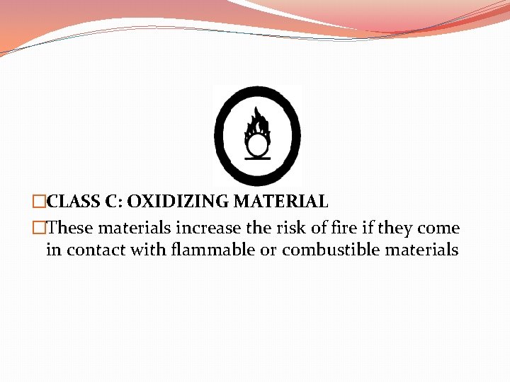 �CLASS C: OXIDIZING MATERIAL �These materials increase the risk of fire if they come