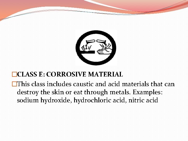 �CLASS E: CORROSIVE MATERIAL �This class includes caustic and acid materials that can destroy