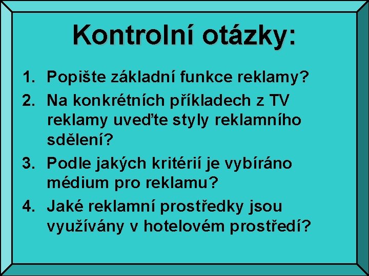 Kontrolní otázky: 1. Popište základní funkce reklamy? 2. Na konkrétních příkladech z TV reklamy