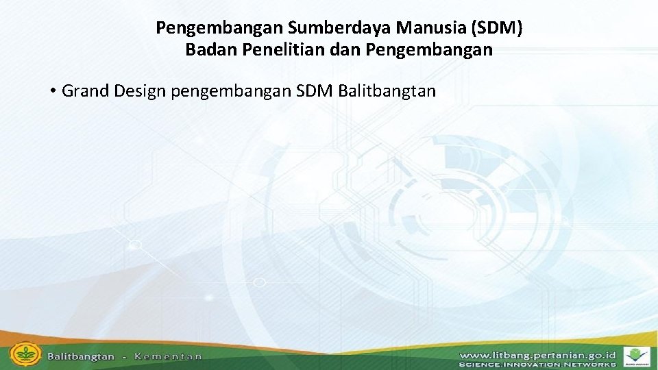 Pengembangan Sumberdaya Manusia (SDM) Badan Penelitian dan Pengembangan • Grand Design pengembangan SDM Balitbangtan