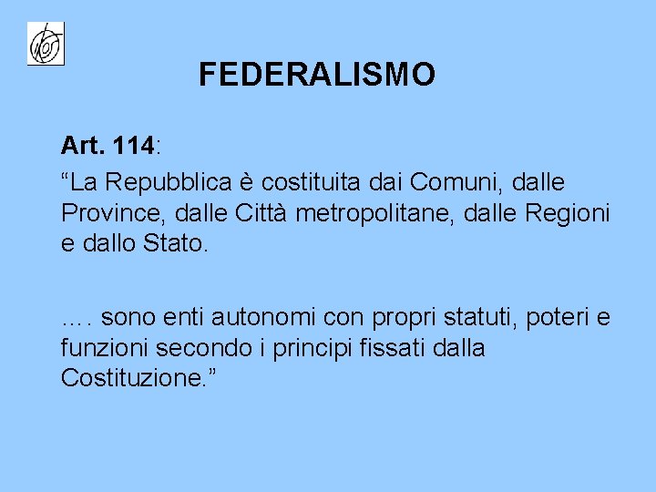 FEDERALISMO Art. 114: “La Repubblica è costituita dai Comuni, dalle Province, dalle Città metropolitane,