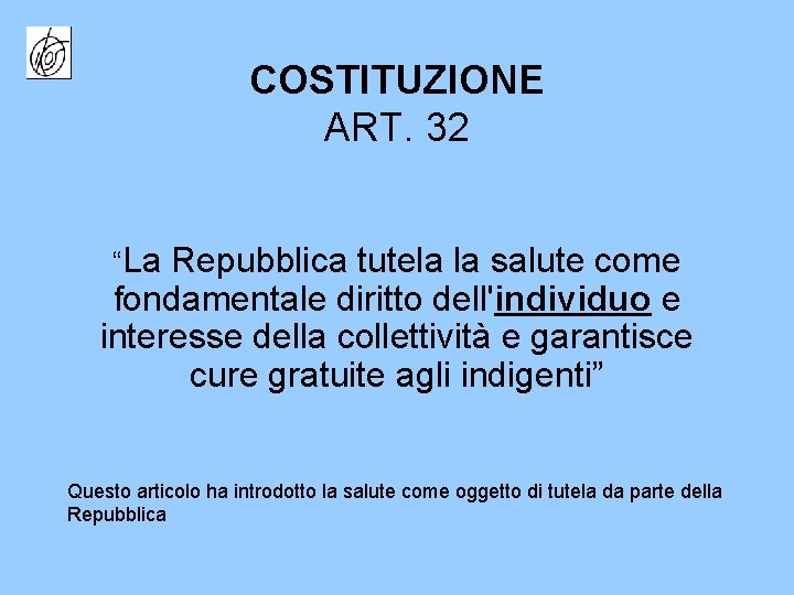 COSTITUZIONE ART. 32 “La Repubblica tutela la salute come fondamentale diritto dell'individuo e interesse