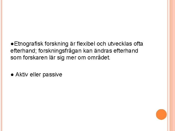 ●Etnografisk forskning är flexibel och utvecklas ofta efterhand; forskningsfrågan kan ändras efterhand som forskaren