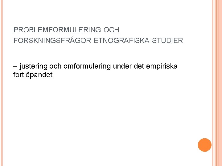 PROBLEMFORMULERING OCH FORSKNINGSFRÅGOR ETNOGRAFISKA STUDIER – justering och omformulering under det empiriska fortlöpandet 