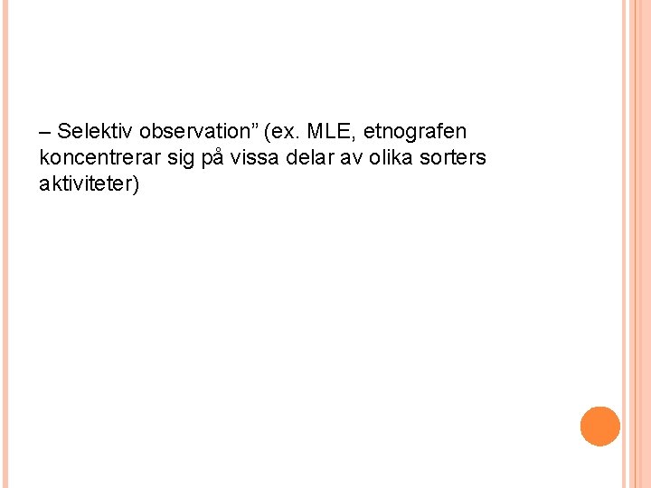 – Selektiv observation” (ex. MLE, etnografen koncentrerar sig på vissa delar av olika sorters