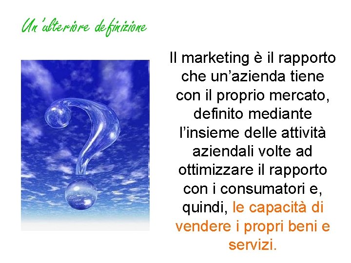 Un’ulteriore definizione Il marketing è il rapporto che un’azienda tiene con il proprio mercato,