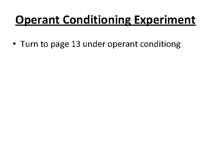 Operant Conditioning Experiment • Turn to page 13 under operant conditiong 