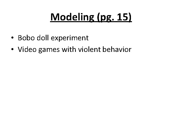 Modeling (pg. 15) • Bobo doll experiment • Video games with violent behavior 