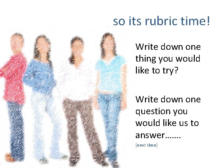so its rubric time! Write down one thing you would like to try? Write