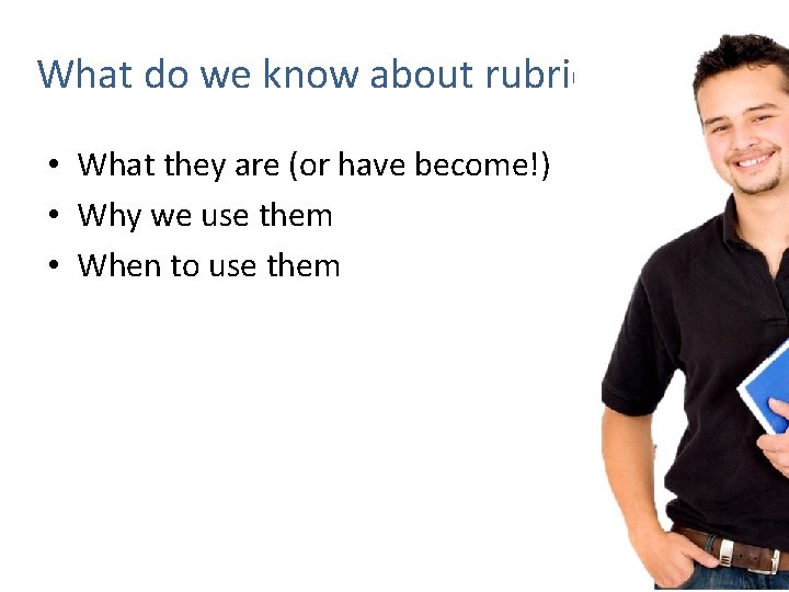 What do we know about rubrics? • What they are (or have become!) •