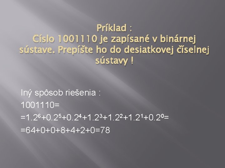 Príklad : Číslo 1001110 je zapísané v binárnej sústave. Prepíšte ho do desiatkovej číselnej