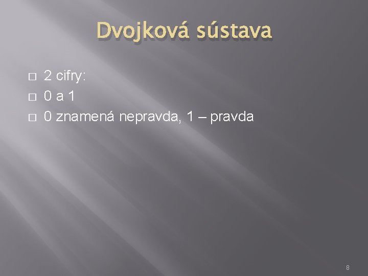 Dvojková sústava � � � 2 cifry: 0 a 1 0 znamená nepravda, 1