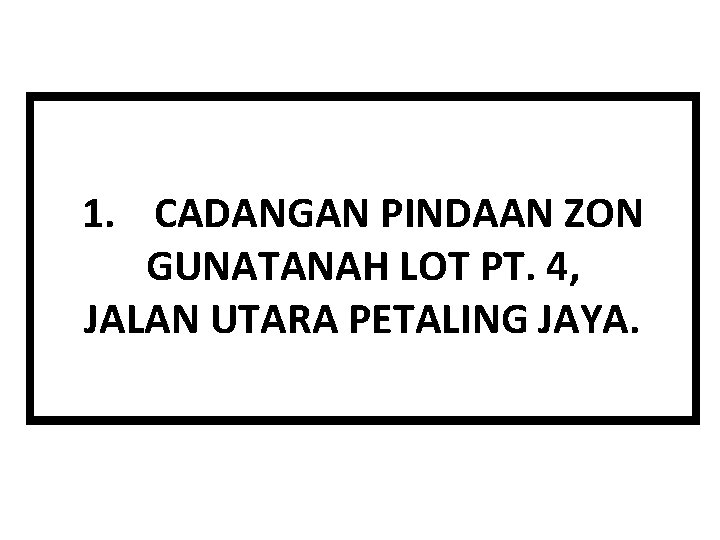1. CADANGAN PINDAAN ZON GUNATANAH LOT PT. 4, JALAN UTARA PETALING JAYA. 
