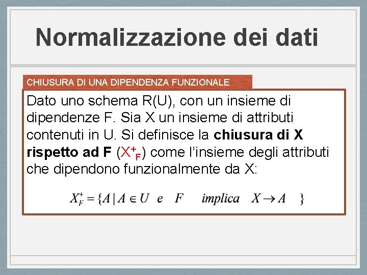 Normalizzazione dei dati CHIUSURA DI UNA DIPENDENZA FUNZIONALE Dato uno schema R(U), con un