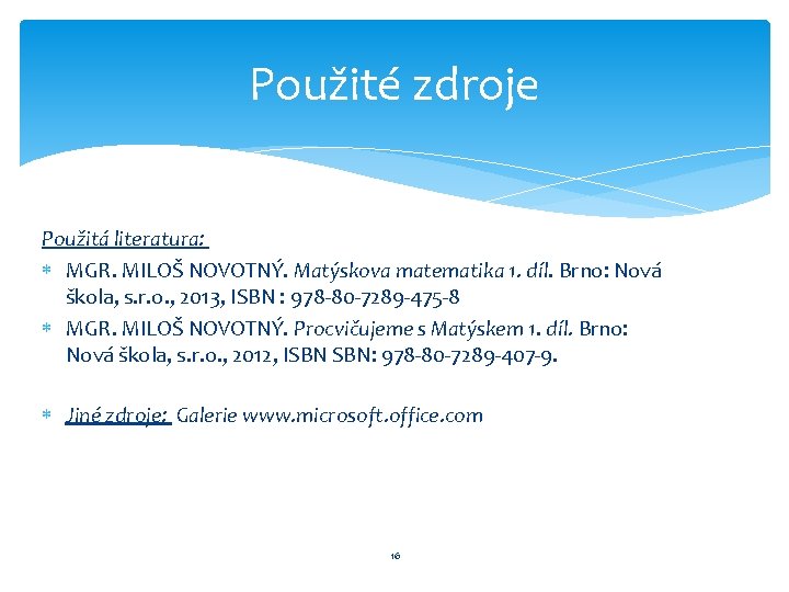Použité zdroje Použitá literatura: MGR. MILOŠ NOVOTNÝ. Matýskova matematika 1. díl. Brno: Nová škola, Použité zdroje Použitá literatura: MGR. MILOŠ NOVOTNÝ. Matýskova matematika 1. díl. Brno: Nová škola,