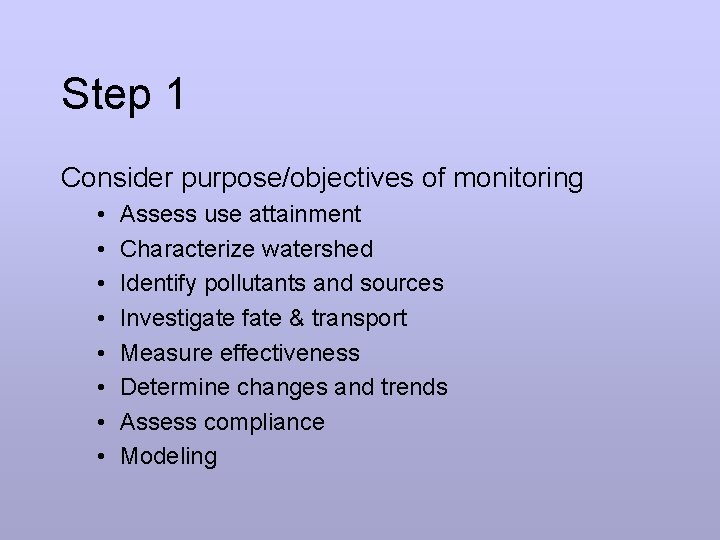 Step 1 Consider purpose/objectives of monitoring • • Assess use attainment Characterize watershed Identify
