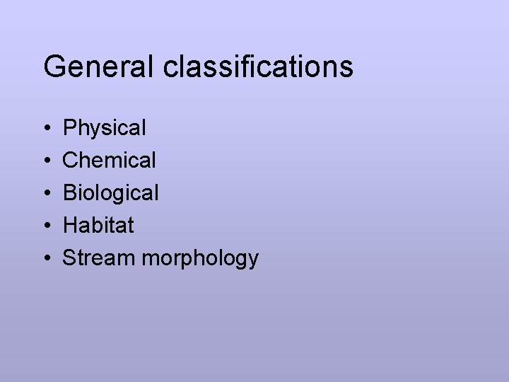 General classifications • • • Physical Chemical Biological Habitat Stream morphology 