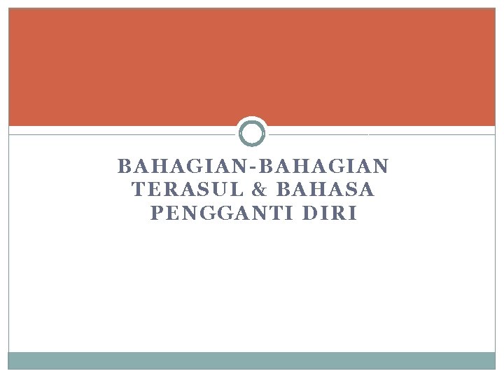 BAHAGIAN-BAHAGIAN TERASUL & BAHASA PENGGANTI DIRI BAHAGIAN-BAHAGIAN TERASUL & BAHASA PENGGANTI DIRI