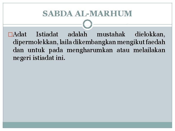 SABDA AL-MARHUM �Adat Istiadat adalah mustahak dielokkan, dipermolekkan, laila dikembangkan mengikut faedah dan untuk