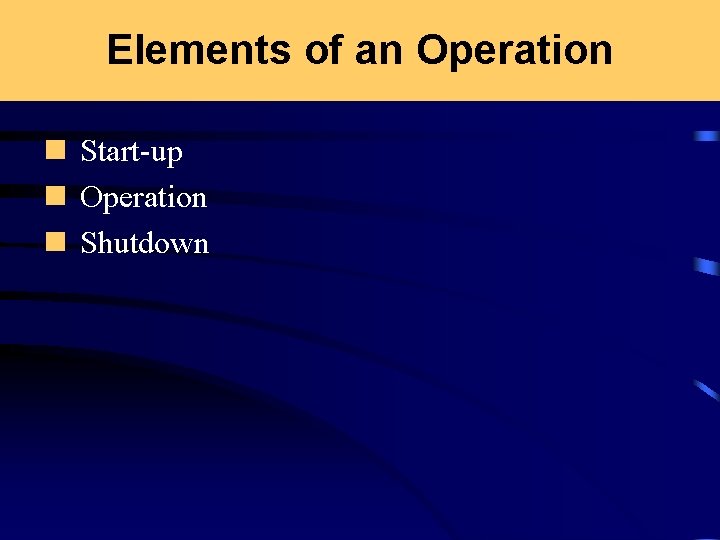 Elements of an Operation n Start-up n Operation n Shutdown 