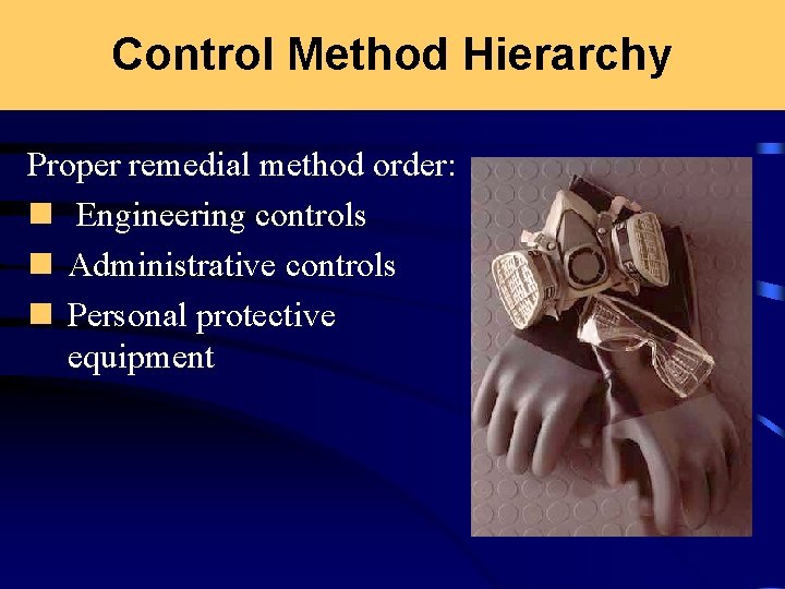 Control Method Hierarchy Proper remedial method order: n Engineering controls n Administrative controls n