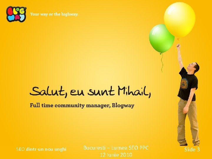 SEO dintr-un nou unghi Bucuresti – Lumea SEO PPC 12 Iunie 2010 Slide 3 SEO dintr-un nou unghi Bucuresti – Lumea SEO PPC 12 Iunie 2010 Slide 3