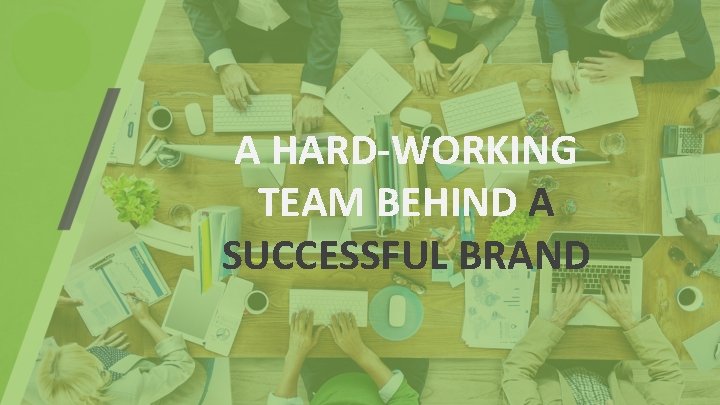 A HARD-WORKING TEAM BEHIND A SUCCESSFUL BRAND 