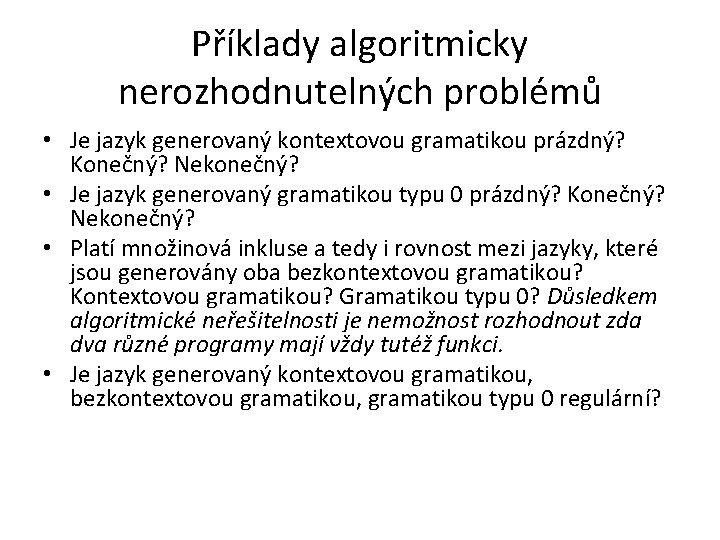 Příklady algoritmicky nerozhodnutelných problémů • Je jazyk generovaný kontextovou gramatikou prázdný? Konečný? Nekonečný? •