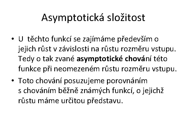 Asymptotická složitost • U těchto funkcí se zajímáme především o jejich růst v závislosti