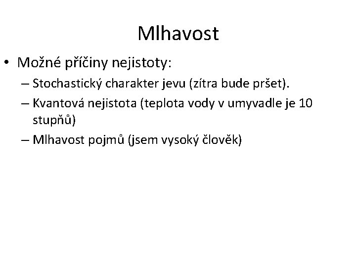 Mlhavost • Možné příčiny nejistoty: – Stochastický charakter jevu (zítra bude pršet). – Kvantová