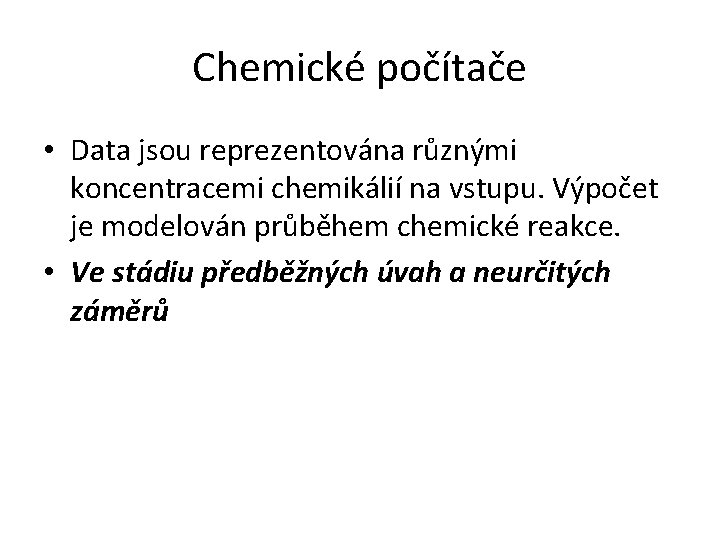 Chemické počítače • Data jsou reprezentována různými koncentracemi chemikálií na vstupu. Výpočet je modelován