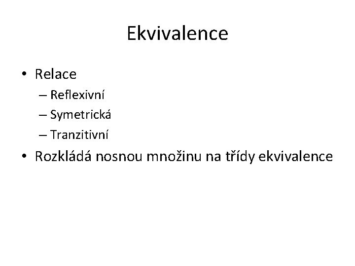 Ekvivalence • Relace – Reflexivní – Symetrická – Tranzitivní • Rozkládá nosnou množinu na