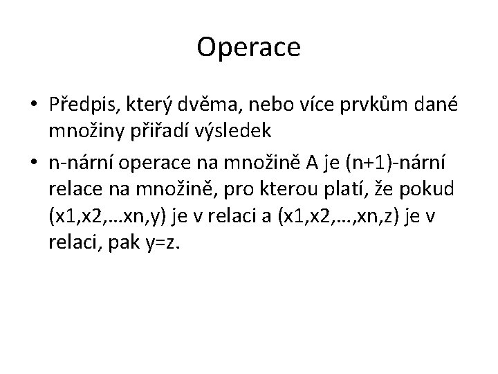 Operace • Předpis, který dvěma, nebo více prvkům dané množiny přiřadí výsledek • n-nární