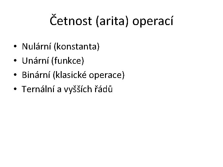 Četnost (arita) operací • • Nulární (konstanta) Unární (funkce) Binární (klasické operace) Ternální a